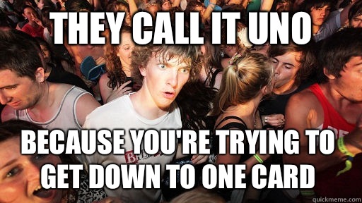 They call it uno Because you're trying to get down to one card - They call it uno Because you're trying to get down to one card  Sudden Clarity Clarence