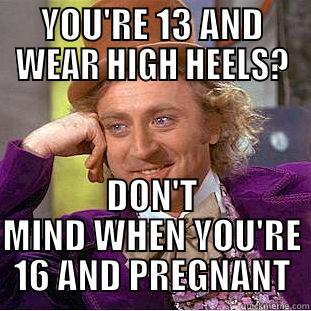 YOU'RE 13 AND WEAR HIGH HEELS? DON'T MIND WHEN YOU'RE 16 AND PREGNANT Condescending Wonka