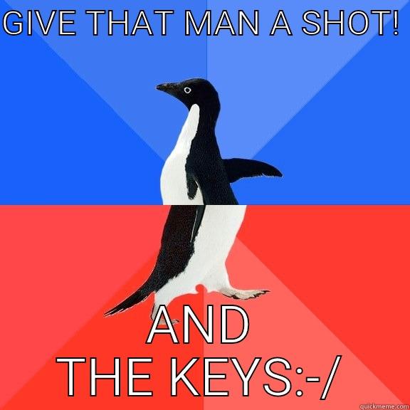 GIVE THAT MAN A SHOT!  AND THE KEYS:-/ Socially Awkward Awesome Penguin