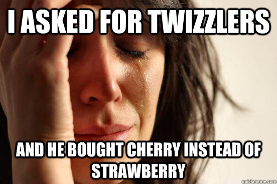 i asked for twizzlers  and he bought cherry instead of strawberry  First World Problems