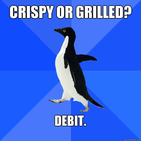 Crispy or grilled?   debit.  - Crispy or grilled?   debit.   Socially Awkward Penguin