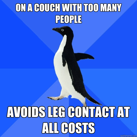 on a couch with too many people  avoids leg contact at all costs  Socially Awkward Penguin