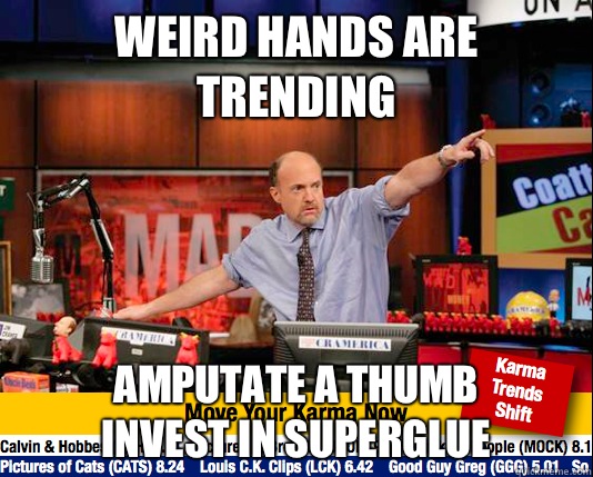 Weird hands are trending Amputate a thumb
invest in superglue  Mad Karma with Jim Cramer