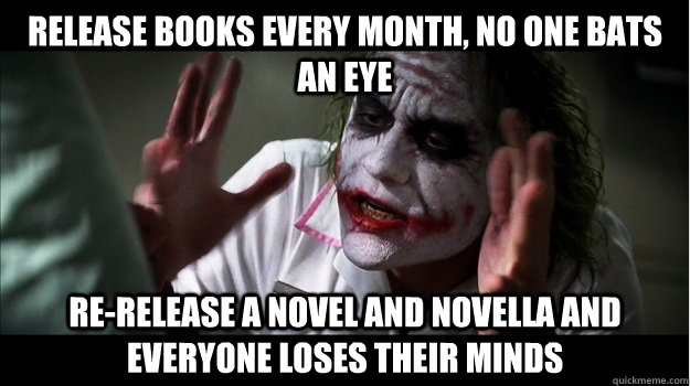 Release books every month, no one bats an eye re-release a novel and novella and everyone loses their minds  Joker Mind Loss