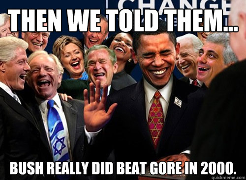 Then we told them... Bush Really did beat Gore in 2000.  laughing politicians