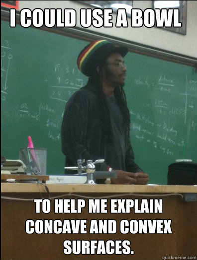 I could use a bowl To help me explain concave and convex surfaces.  Rasta Science Teacher