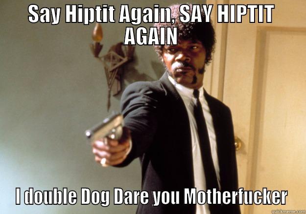 SAY HIPTIT AGAIN, SAY HIPTIT AGAIN I DOUBLE DOG DARE YOU MOTHERFUCKER Samuel L Jackson