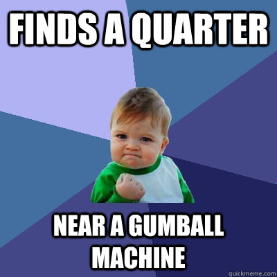 Finds a quarter Near a gumball machine  Success Kid