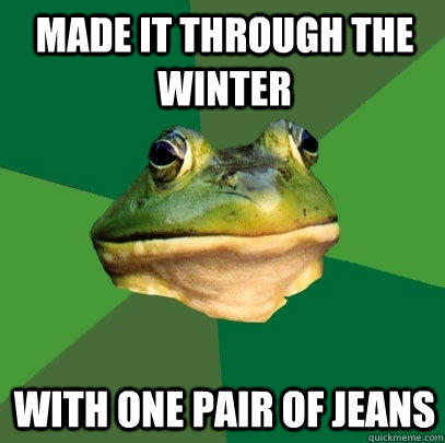 Made it through the winter With one pair of jeans  
