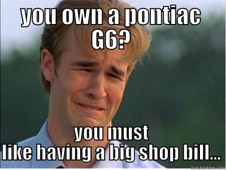 YOU OWN A PONTIAC G6? YOU MUST LIKE HAVING A BIG SHOP BILL... 1990s Problems