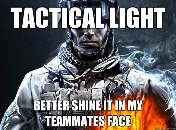 Tactical Light Better shine it in my teammates face  Battlefield 3