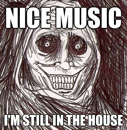 Nice music i'm still in the house  Horrifying Houseguest