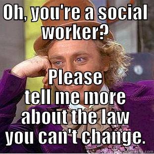 OH, YOU'RE A SOCIAL WORKER? PLEASE TELL ME MORE ABOUT THE LAW YOU CAN'T CHANGE. Creepy Wonka