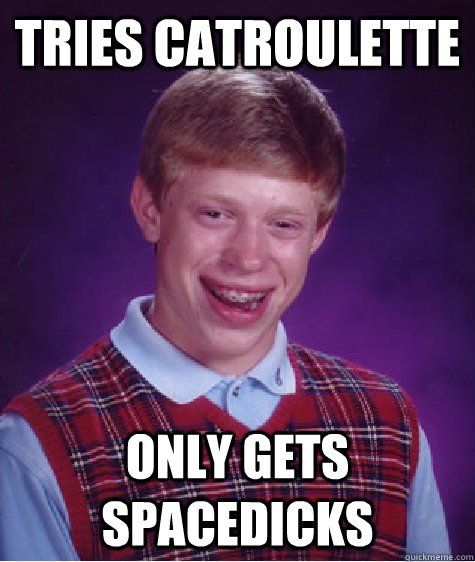 tries catroulette  only gets spacedicks  Bad Luck Brian