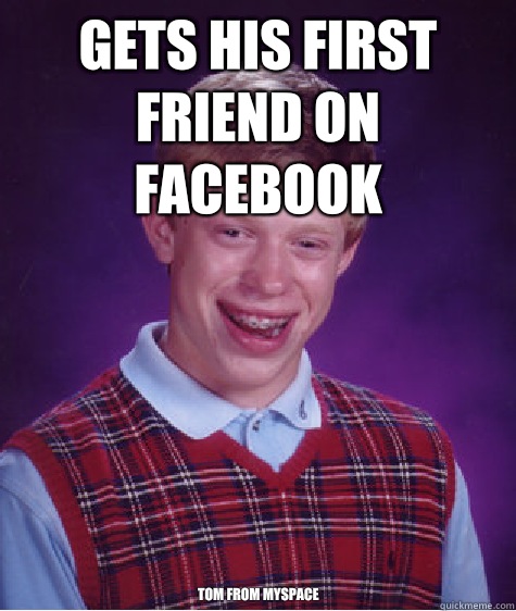 Gets his first friend on facebook TOM FROM MYSPACE  Bad Luck Brian