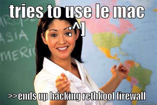 TRIES TO USE LE MAC :^] >>ENDS UP HACKING RETHKOOL FIREWALL  Unhelpful High School Teacher