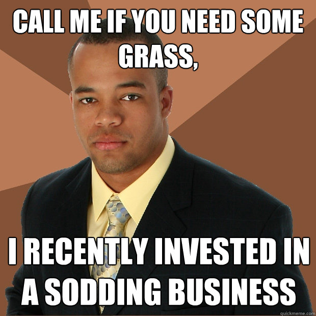 call me if you need some grass, i recently invested in a sodding business  Successful Black Man