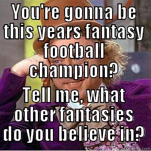 Fantasy Football - YOU'RE GONNA BE THIS YEARS FANTASY FOOTBALL CHAMPION? TELL ME, WHAT OTHER FANTASIES DO YOU BELIEVE IN? Condescending Wonka