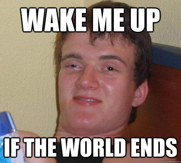 Wake me up if the world ends - Wake me up if the world ends  10 Guy