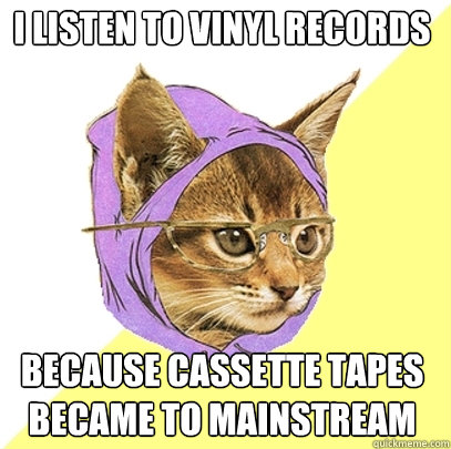 I listen to vinyl records because cassette tapes became to mainstream  Hipster Kitty