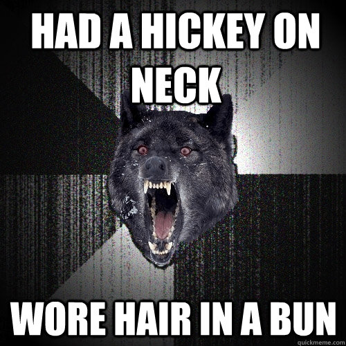 Had a hickey on neck Wore hair in a bun  Insanity Wolf