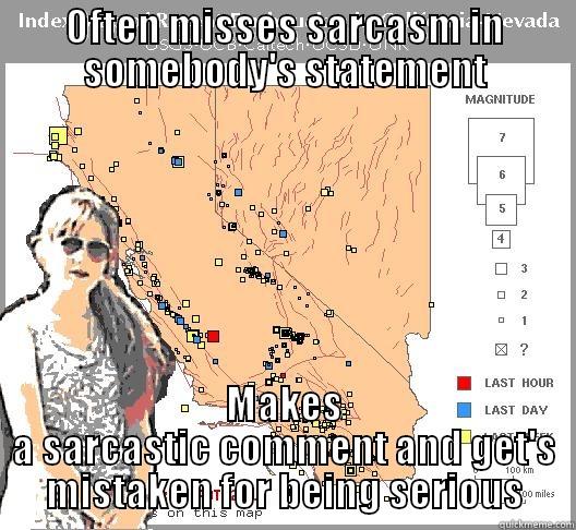 OFTEN MISSES SARCASM IN SOMEBODY'S STATEMENT MAKES A SARCASTIC COMMENT AND GET'S MISTAKEN FOR BEING SERIOUS Misc