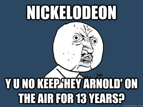 Nickelodeon y u no keep 'Hey Arnold' on the air for 13 years? - Nickelodeon y u no keep 'Hey Arnold' on the air for 13 years?  Y U No