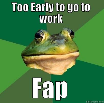 TOO EARLY TO GO TO WORK FAP Foul Bachelor Frog