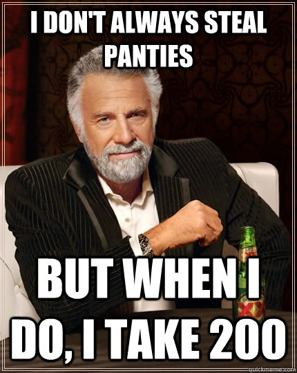 I don't always steal panties but when i do, i take 200  The Most Interesting Man In The World