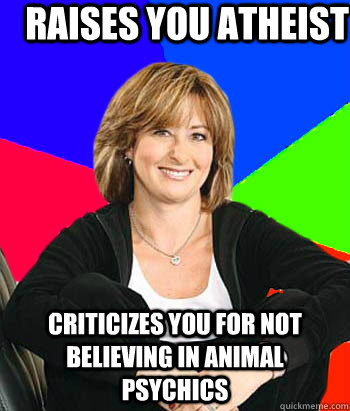 Raises you atheist criticizes you for not believing in animal psychics  Sheltering Suburban Mom