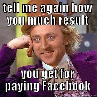 TELL ME AGAIN HOW YOU MUCH RESULT YOU GET FOR PAYING FACEBOOK Condescending Wonka