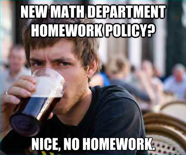 New Math department homework policy? Nice, no homework.  Lazy College Senior