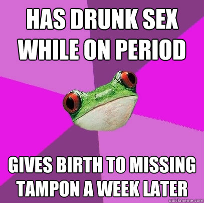 Has drunk sex while on period Gives birth to missing tampon a week later - Has drunk sex while on period Gives birth to missing tampon a week later  Foul Bachelorette Frog