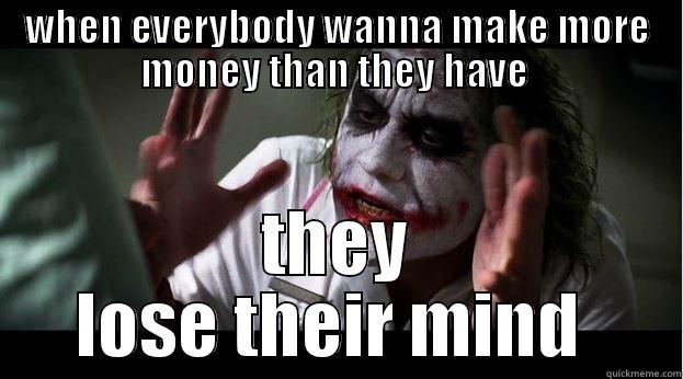 WHEN EVERYBODY WANNA MAKE MORE MONEY THAN THEY HAVE  THEY LOSE THEIR MIND  Joker Mind Loss