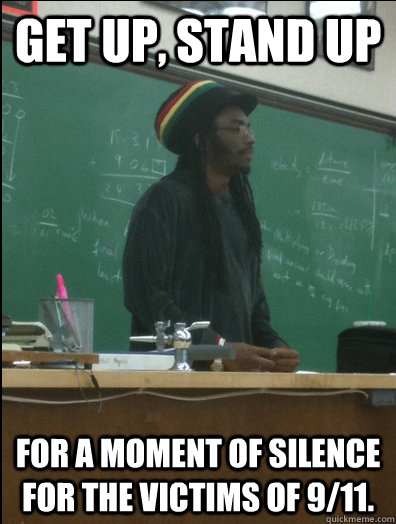 get up, stand up for a moment of silence for the victims of 9/11.  Rasta Science Teacher