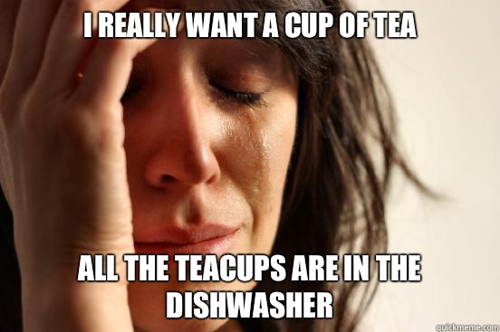 I really want a cup of tea All the teacups are in the dishwasher  First World Problems