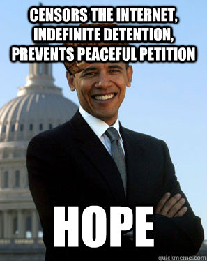 Censors the internet, Indefinite Detention, Prevents peaceful Petition  Hope - Censors the internet, Indefinite Detention, Prevents peaceful Petition  Hope  Scumbag Obama