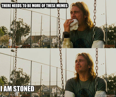 There needs to be more of these memes I am Stoned - There needs to be more of these memes I am Stoned  First World Stoner Problems