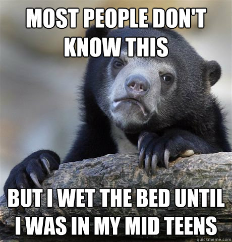 most people don't know this but i wet the bed until i was in my mid teens  Confession Bear