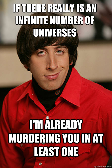 If there really is an infinite number of universes I'm already murdering you in at least one  - If there really is an infinite number of universes I'm already murdering you in at least one   Pickup Line Scientist