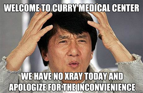 welcome to curry medical center we have no xray today and apologize for the inconvienience  EPIC JACKIE CHAN