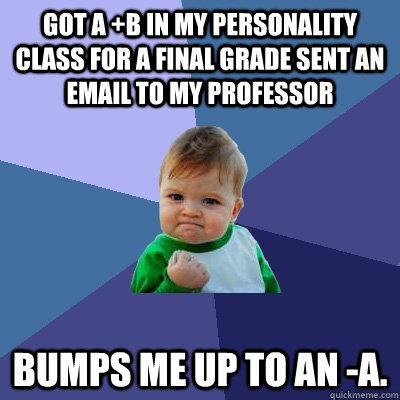 got a +B in my Personality class for a final grade sent an email to my professor bumps me up to an -A.  Success Kid