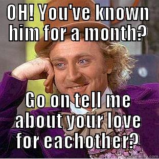 OH! YOU'VE KNOWN HIM FOR A MONTH? GO ON TELL ME ABOUT YOUR LOVE FOR EACHOTHER? Creepy Wonka