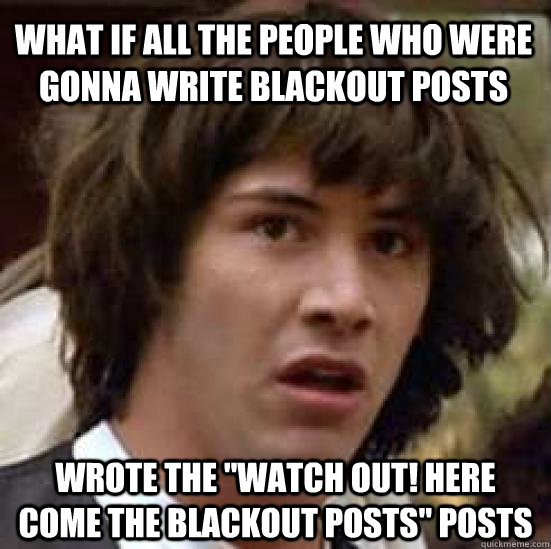 What if all the people who were gonna write blackout posts WROTE THE 