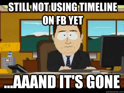 still not using TIMELINE on FB yet ...Aaand It's Gone - still not using TIMELINE on FB yet ...Aaand It's Gone  And its gone