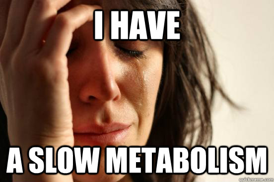 I have A slow metabolism - I have A slow metabolism  First World Problems