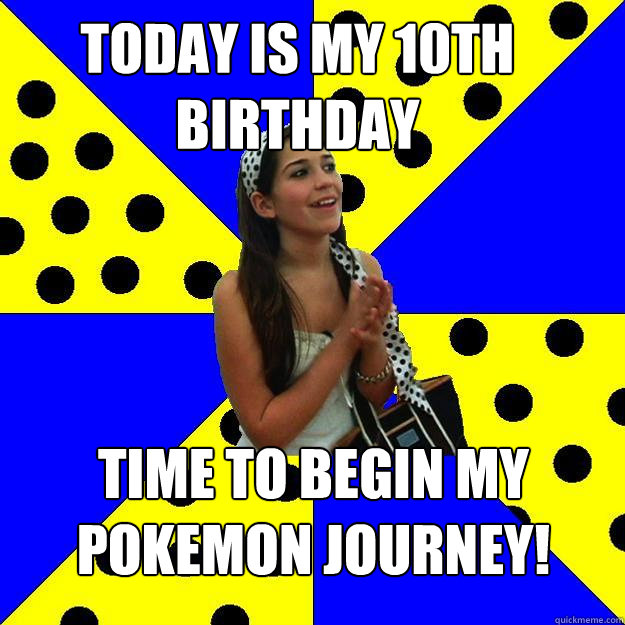 Today is my 10th birthday Time to begin my Pokemon journey!  Sheltered Suburban Kid