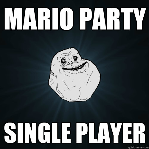 mario party single player  Forever Alone