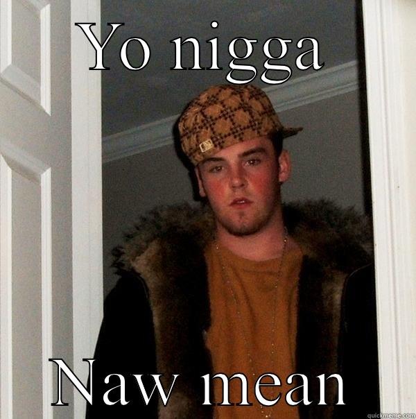 YO NIGGA NAW MEAN Scumbag Steve