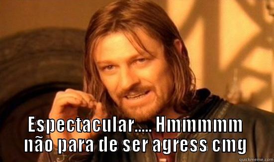  ESPECTACULAR..... HMMMMM NÃO PARA DE SER AGRESS CMG Boromir